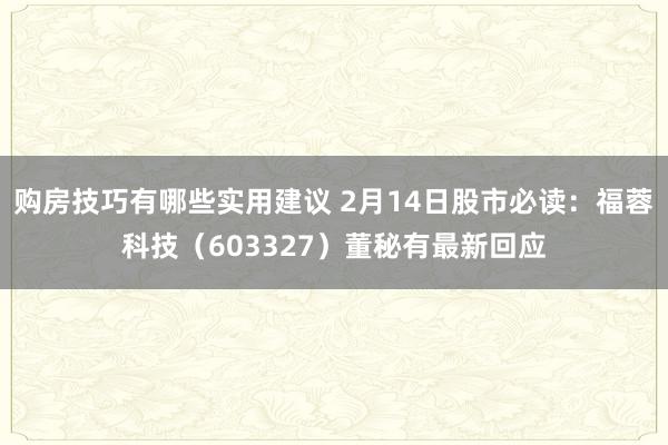 购房技巧有哪些实用建议 2月14日股市必读：福蓉科技（603327）董秘有最新回应