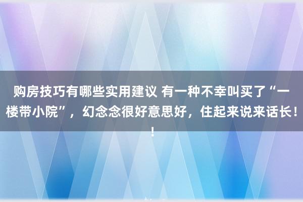 购房技巧有哪些实用建议 有一种不幸叫买了“一楼带小院”，幻念念很好意思好，住起来说来话长！