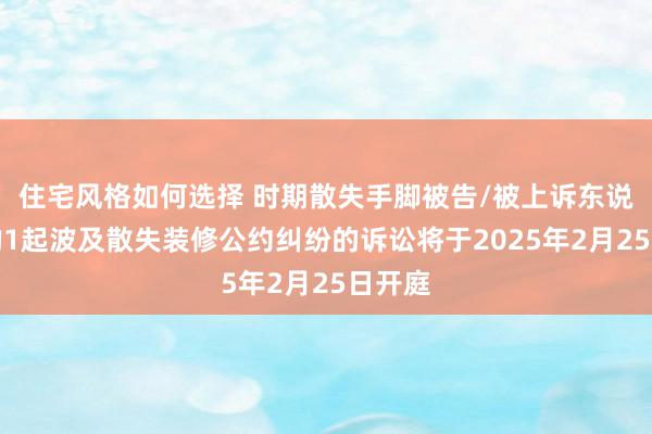 住宅风格如何选择 时期散失手脚被告/被上诉东说念主的1起波及散失装修公约纠纷的诉讼将于2025年2月25日开庭