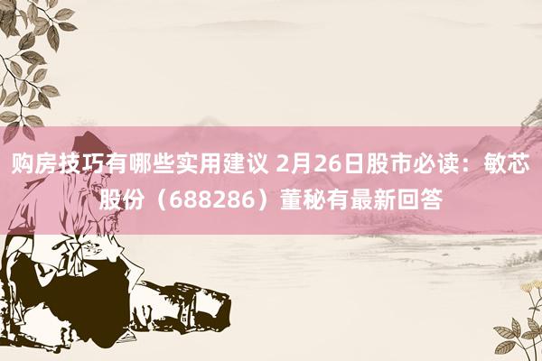 购房技巧有哪些实用建议 2月26日股市必读：敏芯股份（688286）董秘有最新回答