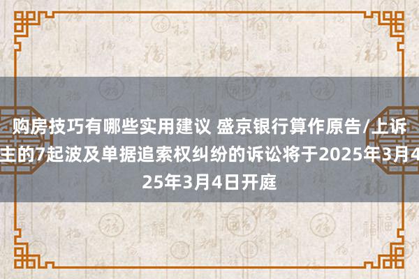 购房技巧有哪些实用建议 盛京银行算作原告/上诉东说念主的7起波及单据追索权纠纷的诉讼将于2025年3月4日开庭