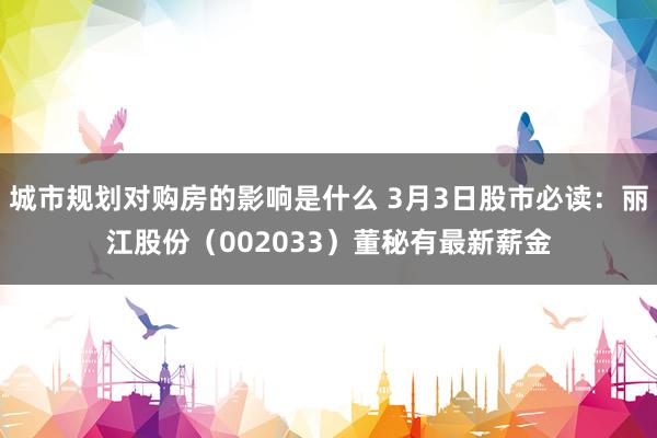 城市规划对购房的影响是什么 3月3日股市必读：丽江股份（002033）董秘有最新薪金