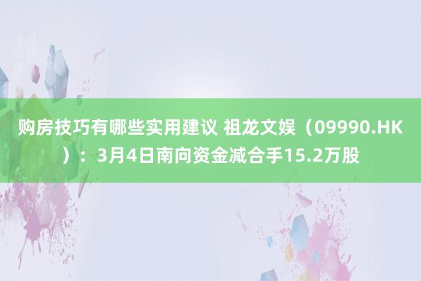 购房技巧有哪些实用建议 祖龙文娱（09990.HK）：3月4日南向资金减合手15.2万股