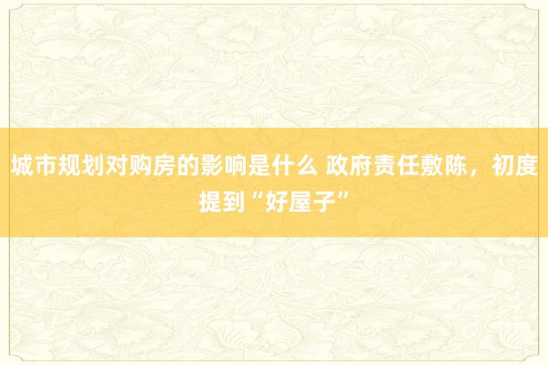 城市规划对购房的影响是什么 政府责任敷陈，初度提到“好屋子”