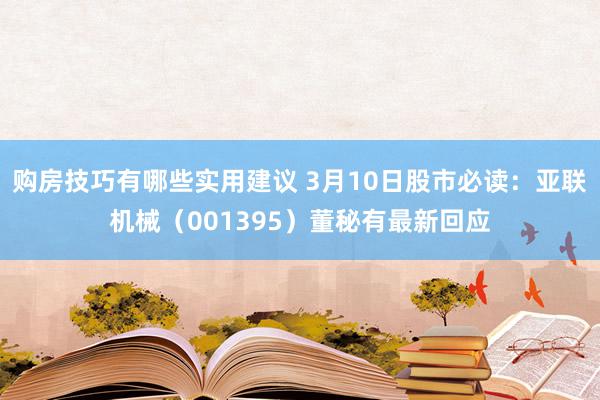 购房技巧有哪些实用建议 3月10日股市必读：亚联机械（001395）董秘有最新回应