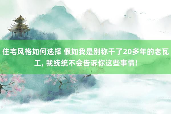 住宅风格如何选择 假如我是别称干了20多年的老瓦工, 我统统不会告诉你这些事情!