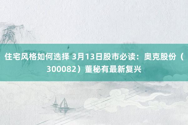 住宅风格如何选择 3月13日股市必读：奥克股份（300082）董秘有最新复兴