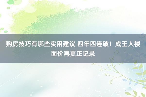 购房技巧有哪些实用建议 四年四连破！成王人楼面价再更正记录