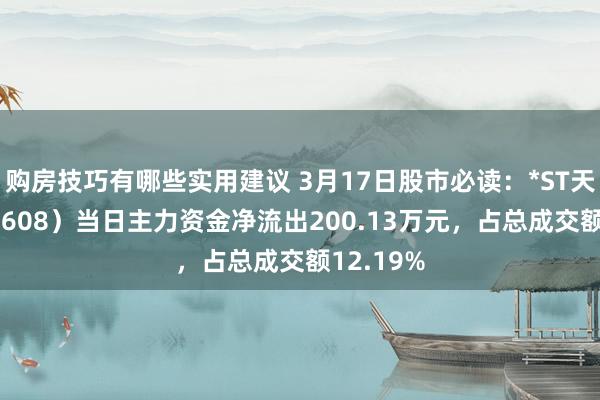 购房技巧有哪些实用建议 3月17日股市必读：*ST天创（603608）当日主力资金净流出200.13万元，占总成交额12.19%